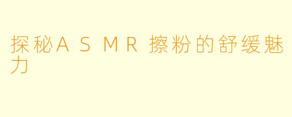 探秘ASMR擦粉的舒缓魅力