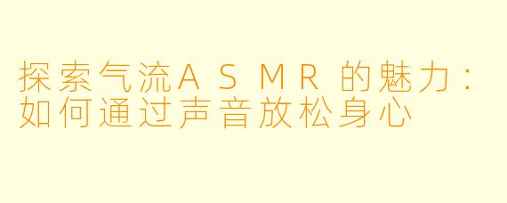 探索气流ASMR的魅力：如何通过声音放松身心