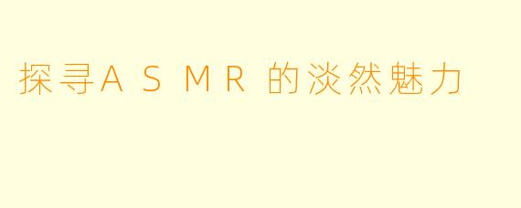 探寻ASMR的淡然魅力