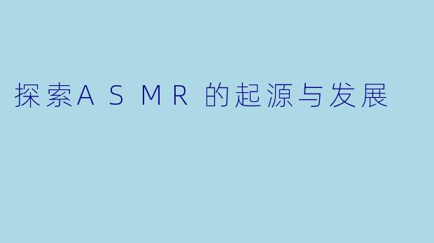 探索ASMR的起源与发展