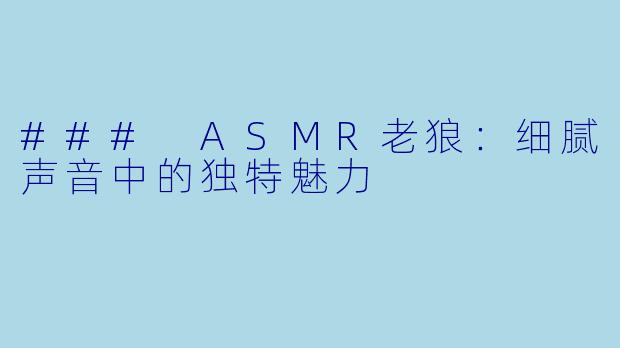 ### ASMR老狼：细腻声音中的独特魅力