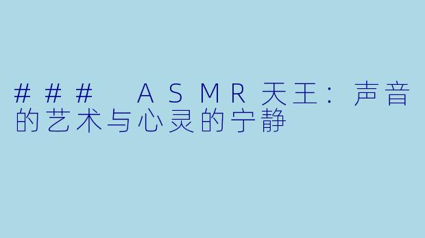 ### ASMR天王：声音的艺术与心灵的宁静