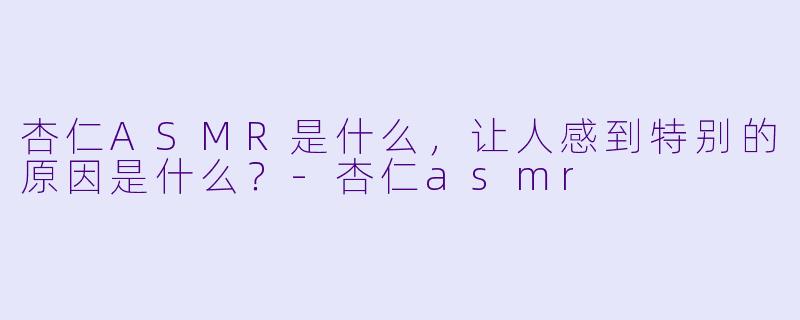 杏仁ASMR是什么,让人感到特别的原因是什么?
