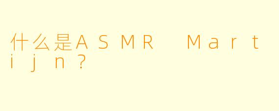 什么是ASMR Martijn?
