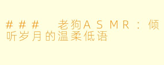 ### 老狗ASMR:倾听岁月的温柔低语