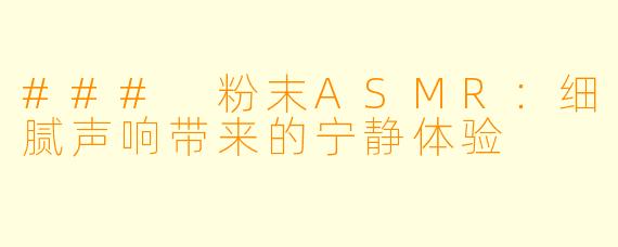 ### 粉末ASMR：细腻声响带来的宁静体验