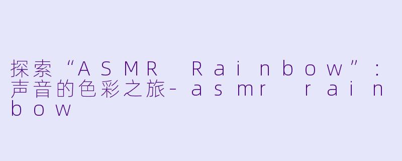 探索“ASMR Rainbow”:声音的色彩之旅