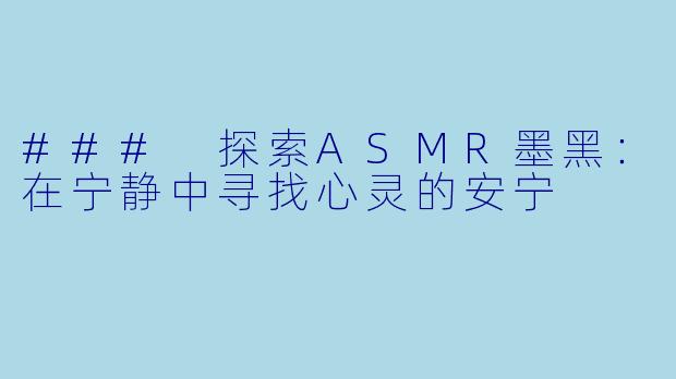 ### 探索ASMR墨黑:在宁静中寻找心灵的安宁