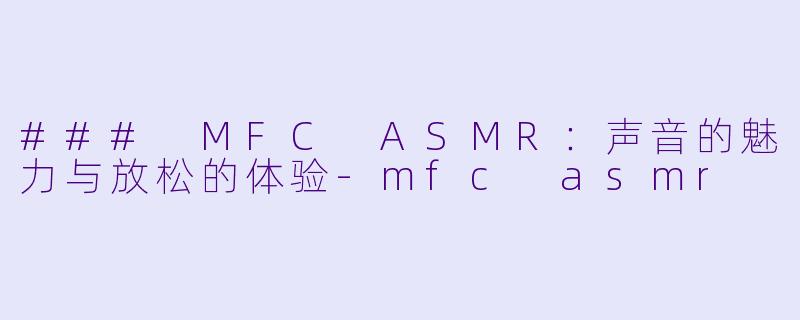 ### MFC ASMR:声音的魅力与放松的体验