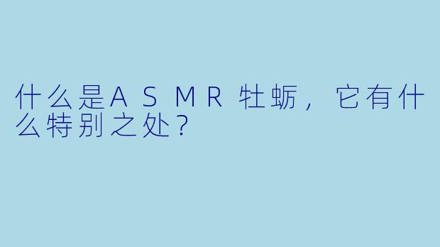 什么是ASMR牡蛎,它有什么特别之处?