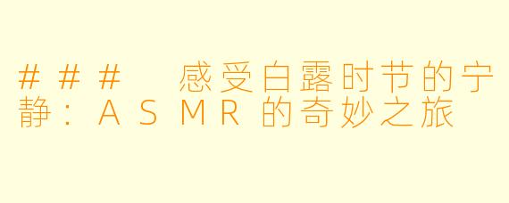 ### 感受白露时节的宁静：ASMR的奇妙之旅