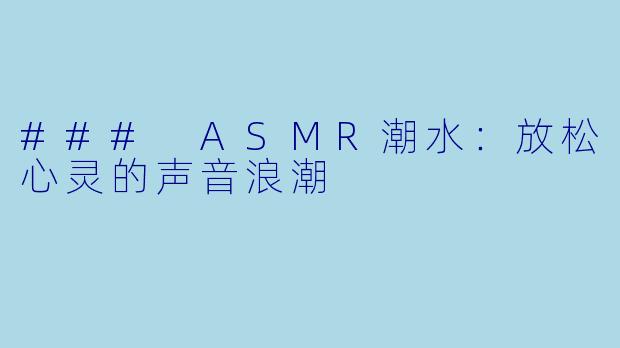 ### ASMR潮水：放松心灵的声音浪潮