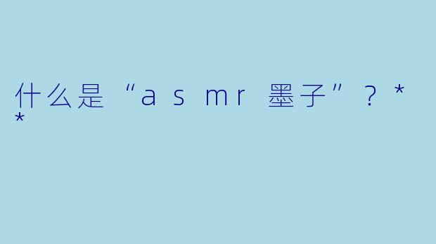 什么是“asmr墨子”?**
