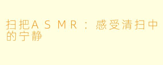 扫把ASMR:感受清扫中的宁静
