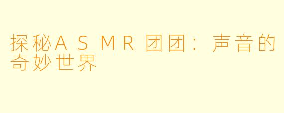 探秘ASMR团团：声音的奇妙世界