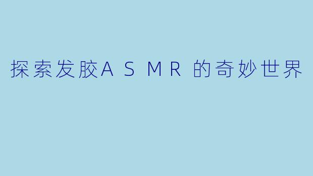 探索发胶ASMR的奇妙世界