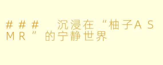 ### 沉浸在“柚子ASMR”的宁静世界
