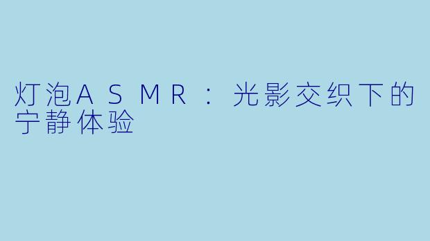 灯泡ASMR：光影交织下的宁静体验