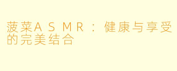 菠菜ASMR：健康与享受的完美结合
