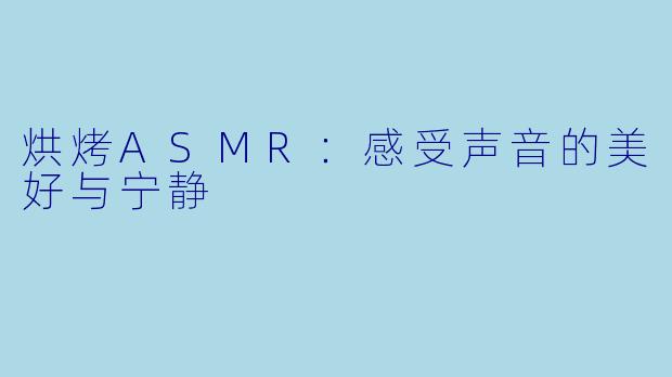 烘烤ASMR:感受声音的美好与宁静