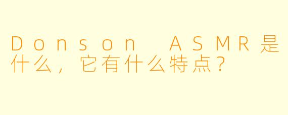 Donson ASMR是什么,它有什么特点?