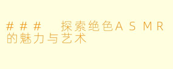 ### 探索绝色ASMR的魅力与艺术