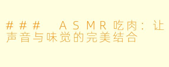 ### ASMR吃肉:让声音与味觉的完美结合