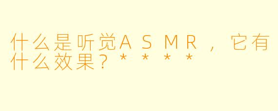 什么是听觉ASMR，它有什么效果？****