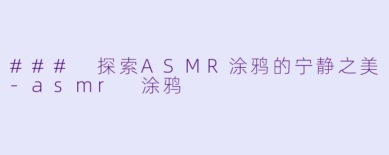 ### 探索ASMR涂鸦的宁静之美-asmr 涂鸦