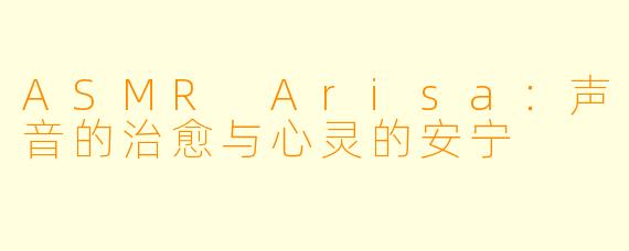 ASMR Arisa:声音的治愈与心灵的安宁