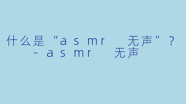 什么是“asmr 无声”？  