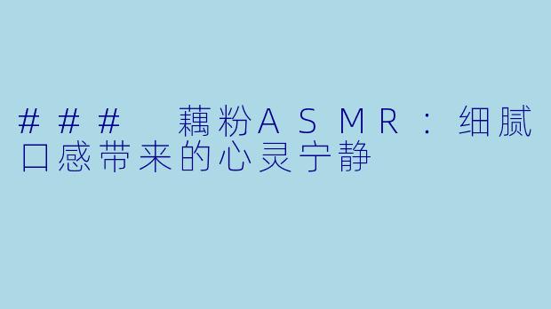 ### 藕粉ASMR：细腻口感带来的心灵宁静