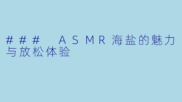 ### ASMR海盐的魅力与放松体验