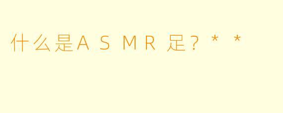 什么是ASMR足？**