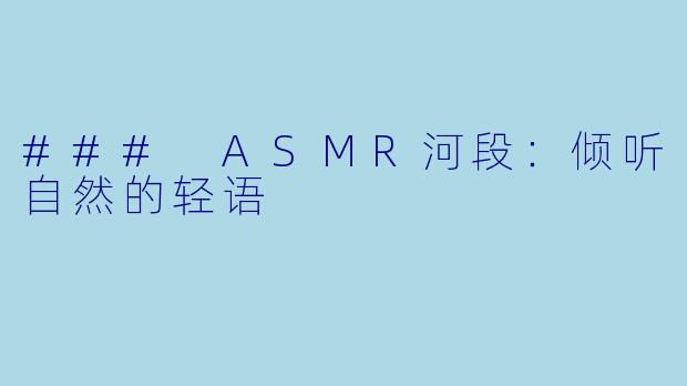 ### ASMR河段：倾听自然的轻语