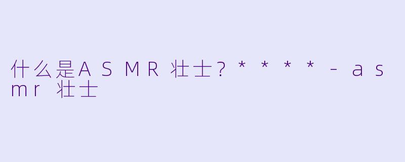 什么是ASMR壮士?****
