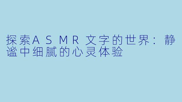 探索ASMR文字的世界：静谧中细腻的心灵体验