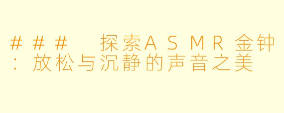 ### 探索ASMR金钟：放松与沉静的声音之美
