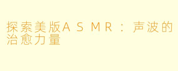 探索美版ASMR:声波的治愈力量