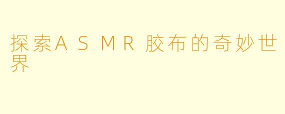 探索ASMR胶布的奇妙世界