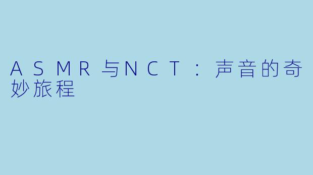 ASMR与NCT：声音的奇妙旅程