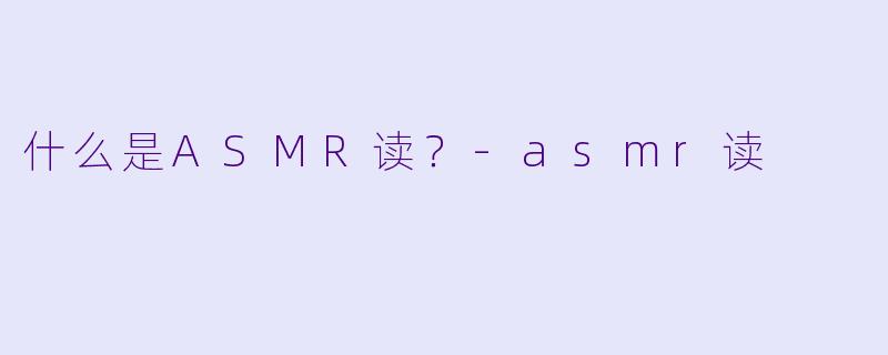 什么是ASMR读？