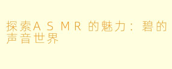 探索ASMR的魅力：碧的声音世界