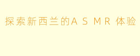 探索新西兰的ASMR体验