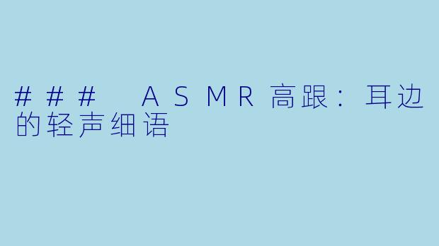 ### ASMR高跟：耳边的轻声细语