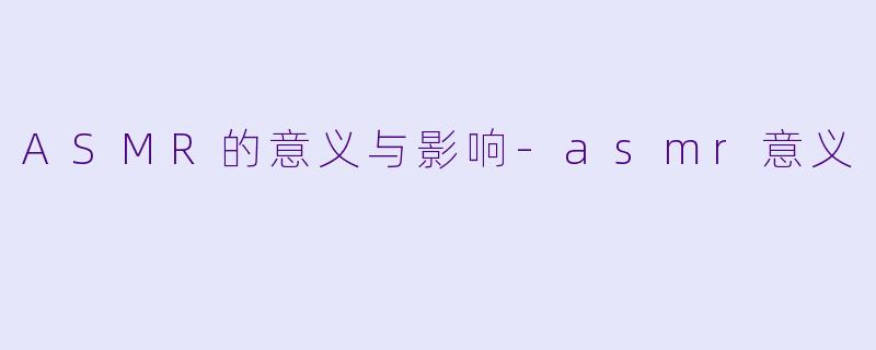 ASMR的意义与影响-asmr意义