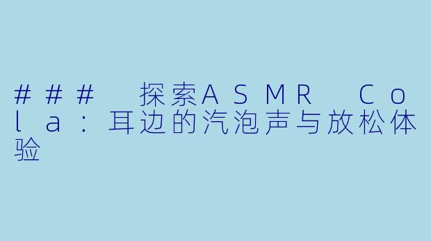 ### 探索ASMR Cola:耳边的汽泡声与放松体验