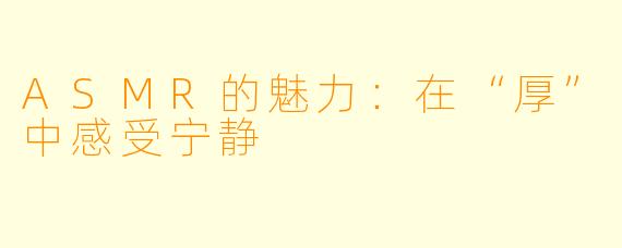 ASMR的魅力:在“厚”中感受宁静