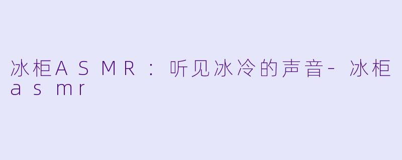 冰柜ASMR:听见冰冷的声音