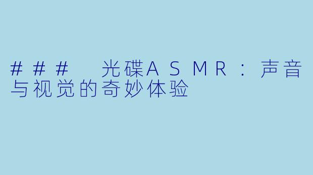 ### 光碟ASMR:声音与视觉的奇妙体验